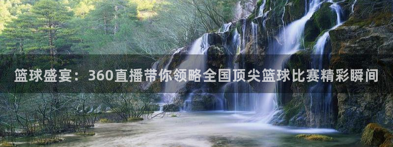 篮球盛宴：360直播带你领略全国顶尖篮球比赛精彩瞬间