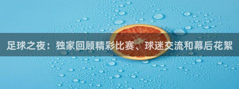 足球之夜：独家回顾精彩比赛、球迷交流和幕后花絮