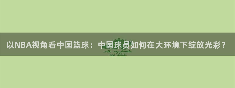 以NBA视角看中国篮球：中国球员如何在大环境下绽放光彩？