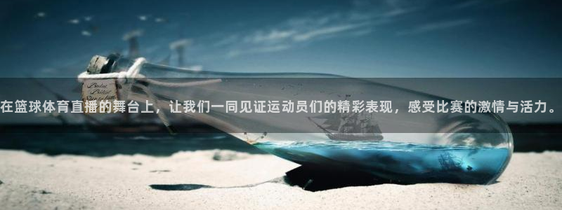 在篮球体育直播的舞台上，让我们一同见证运动员们的精彩表现，感受比赛的激情与活力。