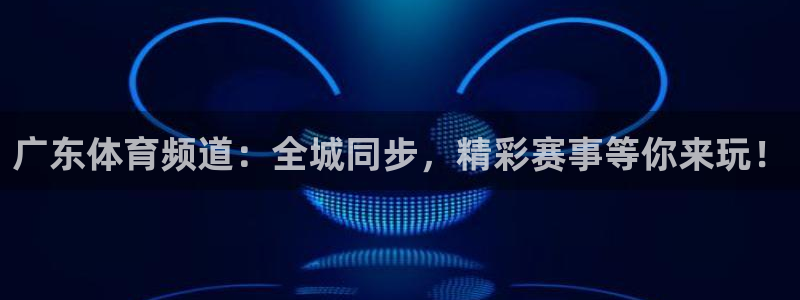 广东体育频道：全城同步，精彩赛事等你来玩！