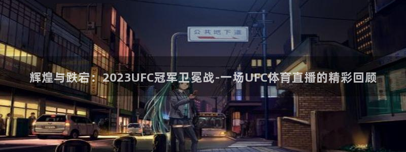 辉煌与跌宕：2023UFC冠军卫冕战-一场UFC体育直播的精彩回顾