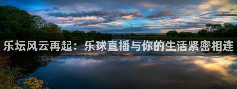 乐坛风云再起：乐球直播与你的生活紧密相连