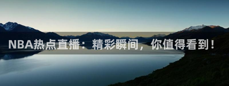 NBA热点直播：精彩瞬间，你值得看到！