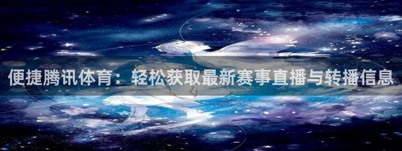 便捷腾讯体育：轻松获取最新赛事直播与转播信息