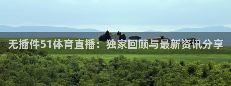无插件51体育直播：独家回顾与最新资讯分享
