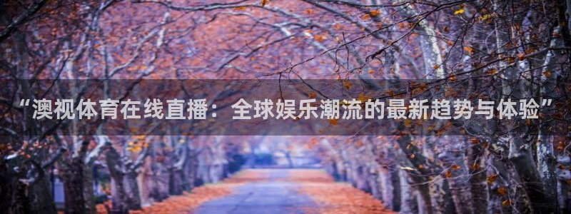 “澳视体育在线直播：全球娱乐潮流的最新趋势与体验”