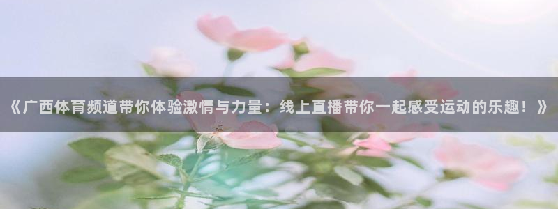 《广西体育频道带你体验激情与力量：线上直播带你一起感受运动的乐趣！》