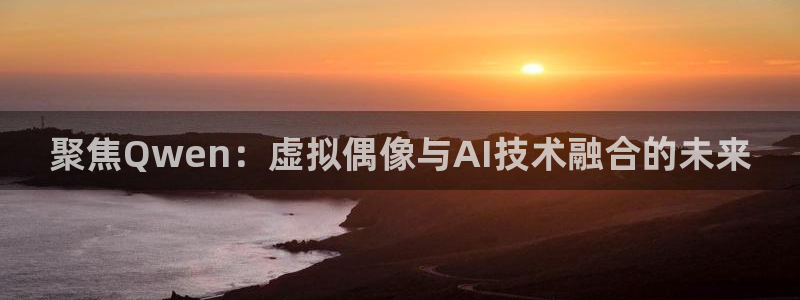 聚焦Qwen：虚拟偶像与AI技术融合的未来