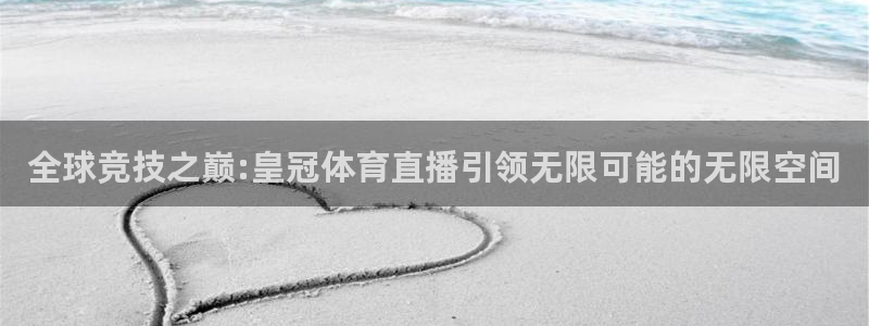 全球竞技之巅:皇冠体育直播引领无限可能的无限空间