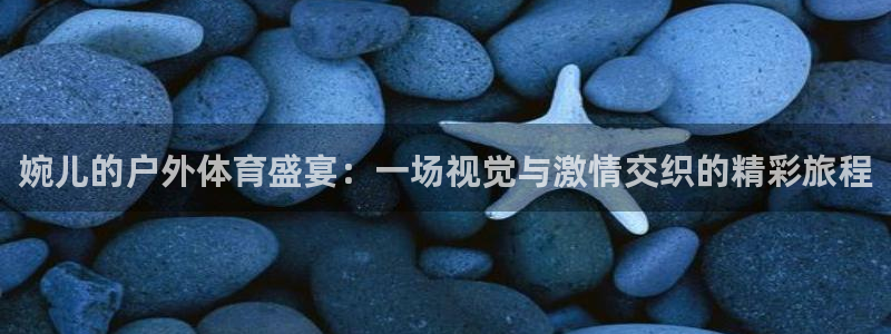 婉儿的户外体育盛宴：一场视觉与激情交织的精彩旅程