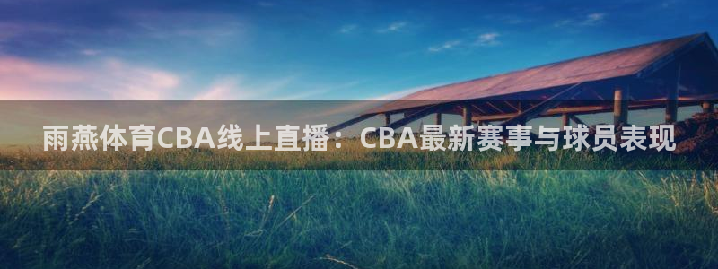 雨燕体育CBA线上直播：CBA最新赛事与球员表现
