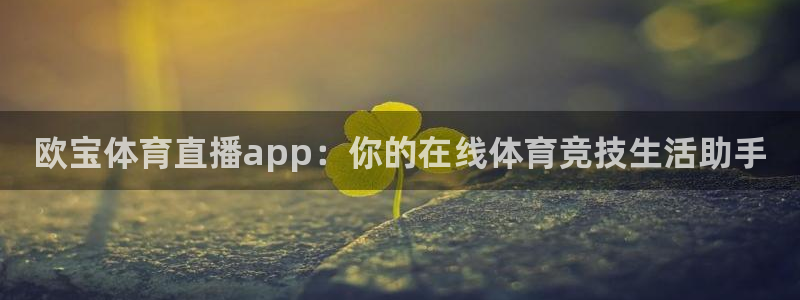 欧宝体育直播app：你的在线体育竞技生活助手