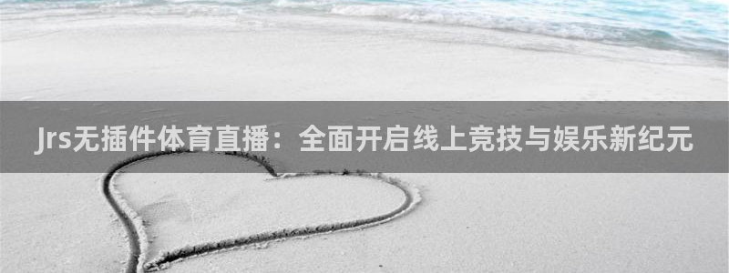 Jrs无插件体育直播：全面开启线上竞技与娱乐新纪元