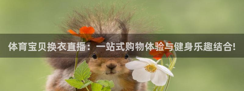 体育宝贝换衣直播：一站式购物体验与健身乐趣结合!