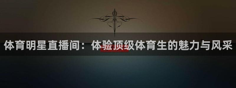 体育明星直播间：体验顶级体育生的魅力与风采