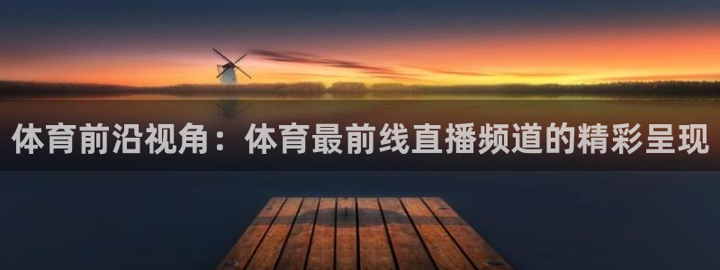 体育前沿视角：体育最前线直播频道的精彩呈现